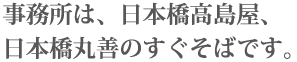 事務所は、日本橋高島屋、日本橋丸善のすぐそばです。